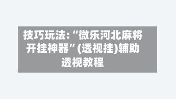 技巧玩法:“微乐河北麻将开挂神器”(透视挂)辅助透视教程