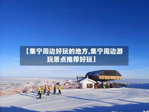 【集宁周边好玩的地方,集宁周边游玩景点推荐好玩】-第2张图片