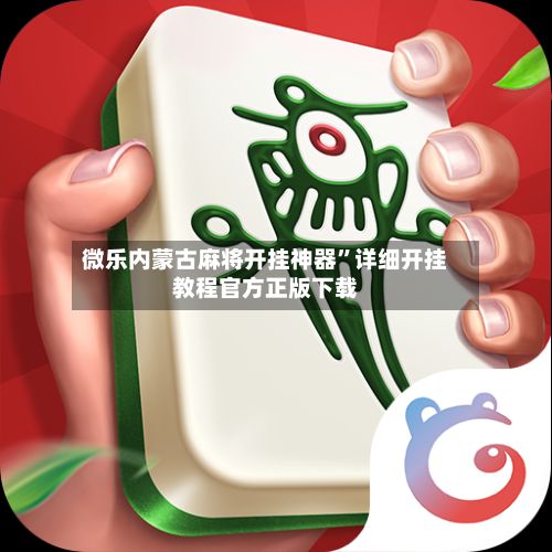 微乐内蒙古麻将开挂神器”详细开挂教程官方正版下载-第2张图片