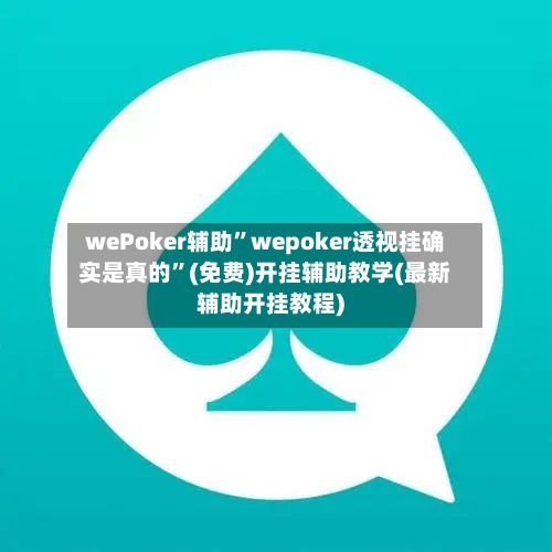 wePoker辅助	”wepoker透视挂确实是真的”(免费)开挂辅助教学(最新辅助开挂教程)-第2张图片