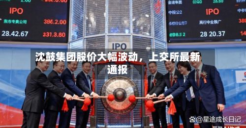 沈鼓集团股价大幅波动，上交所最新通报-第1张图片