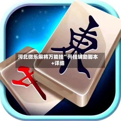 河北微乐麻将万能挂”开挂辅助脚本+详细