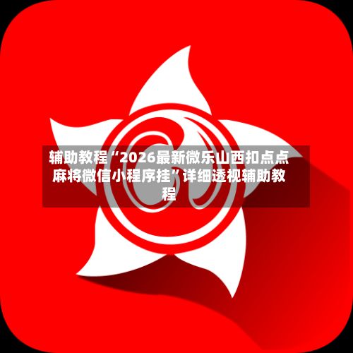 辅助教程“2026最新微乐山西扣点点麻将微信小程序挂”详细透视辅助教程-第2张图片