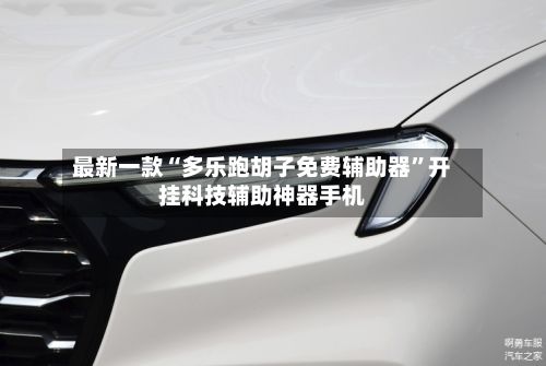最新一款“多乐跑胡子免费辅助器	”开挂科技辅助神器手机-第2张图片