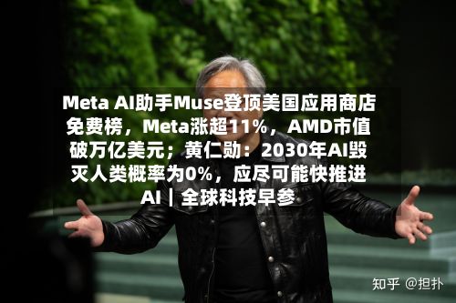 Meta AI助手Muse登顶美国应用商店免费榜，Meta涨超11%，AMD市值破万亿美元；黄仁勋：2030年AI毁灭人类概率为0%，应尽可能快推进AI｜全球科技早参