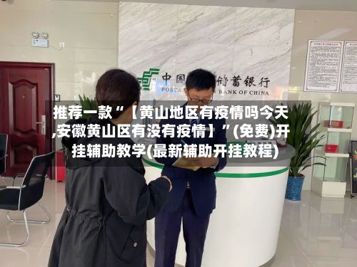 推荐一款“【黄山地区有疫情吗今天,安徽黄山区有没有疫情】”(免费)开挂辅助教学(最新辅助开挂教程)-第2张图片