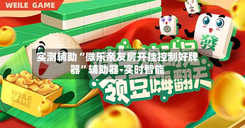 实测辅助“微乐亲友房开挂控制好牌器”辅助器-实时智能-第3张图片