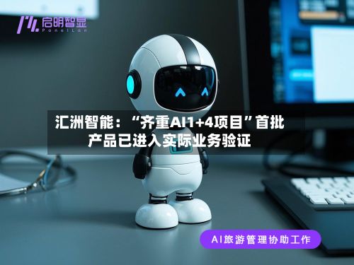 汇洲智能：“齐重AI1+4项目	”首批产品已进入实际业务验证-第2张图片