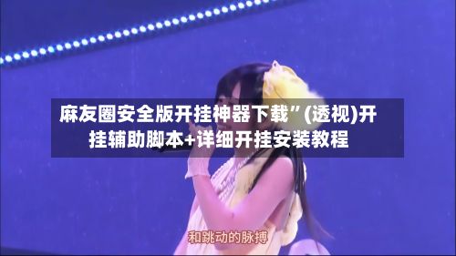 麻友圈安全版开挂神器下载”(透视)开挂辅助脚本+详细开挂安装教程