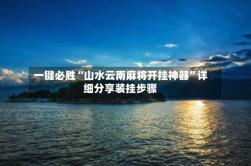 一键必胜“山水云南麻将开挂神器”详细分享装挂步骤-第2张图片