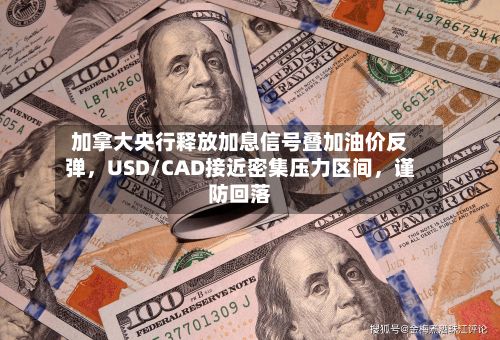 加拿大央行释放加息信号叠加油价反弹，USD/CAD接近密集压力区间，谨防回落-第1张图片