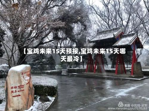 【宝鸡未来15天预报,宝鸡未来15天哪天最冷】-第2张图片