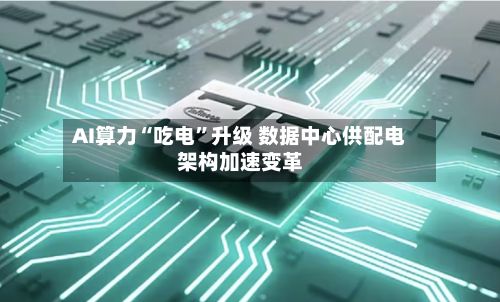 AI算力“吃电”升级 数据中心供配电架构加速变革-第2张图片