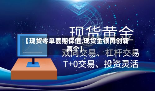 【现货零单套期保值,现货金银再创新高个】-第2张图片