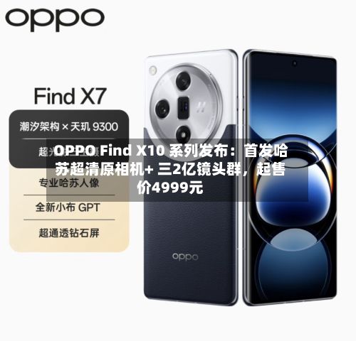 OPPO Find X10 系列发布：首发哈苏超清原相机+ 三2亿镜头群	，起售价4999元-第2张图片
