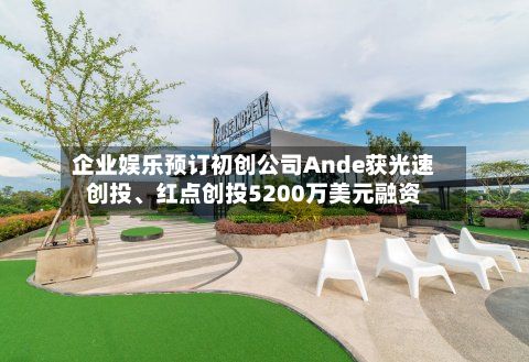 企业娱乐预订初创公司Ande获光速创投、红点创投5200万美元融资-第1张图片