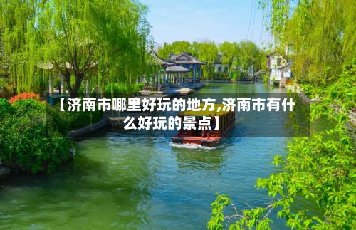 【济南市哪里好玩的地方,济南市有什么好玩的景点】