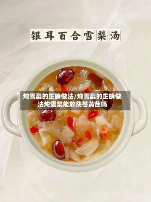 炖雪梨的正确做法/炖雪梨的正确做法炖雪梨能放茯苓黄芪吗