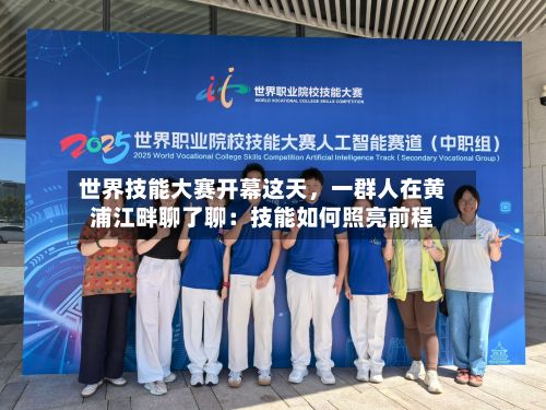 世界技能大赛开幕这天，一群人在黄浦江畔聊了聊：技能如何照亮前程-第3张图片