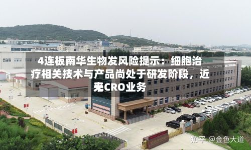 4连板南华生物发风险提示：细胞治疗相关技术与产品尚处于研发阶段，近来无CRO业务-第2张图片