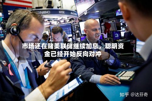 市场还在赌美联储继续加息，聪明资金已经开始反向对冲-第2张图片