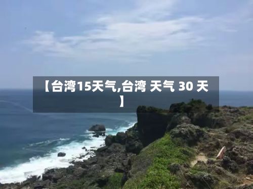【台湾15天气,台湾 天气 30 天】