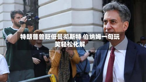 特朗普曾贬低曼彻斯特 伯纳姆一句玩笑轻松化解-第3张图片