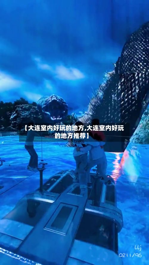 【大连室内好玩的地方,大连室内好玩的地方推荐】-第2张图片