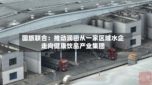 国旅联合：推动润田从一家区域水企走向健康饮品产业集团