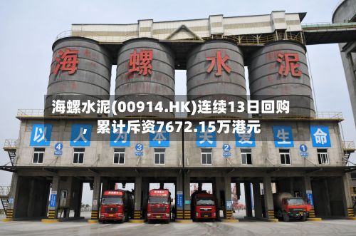 海螺水泥(00914.HK)连续13日回购	，累计斥资7672.15万港元-第2张图片