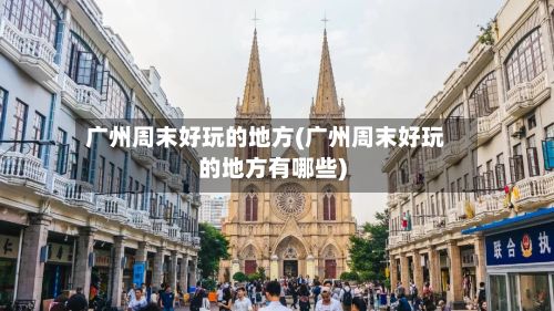 广州周末好玩的地方(广州周末好玩的地方有哪些)