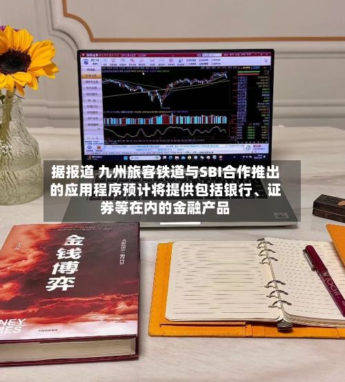 据报道 九州旅客铁道与SBI合作推出的应用程序预计将提供包括银行、证券等在内的金融产品-第1张图片