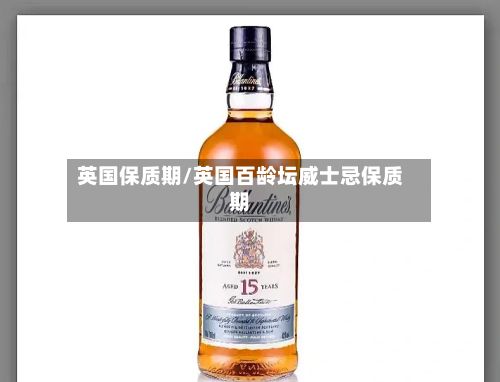 英国保质期/英国百龄坛威士忌保质期