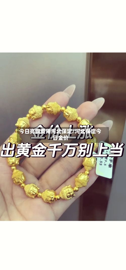 今日亮铜费用河北保定/河北保定今日金价-第3张图片