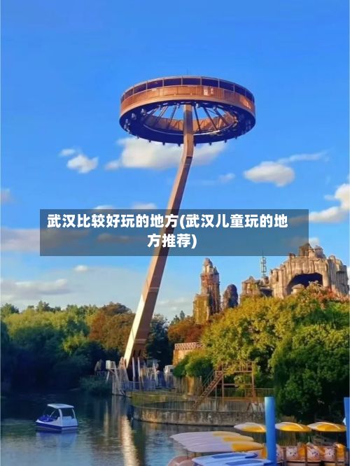 武汉比较好玩的地方(武汉儿童玩的地方推荐)