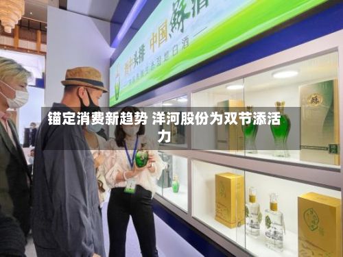 锚定消费新趋势 洋河股份为双节添活力
