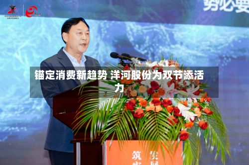 锚定消费新趋势 洋河股份为双节添活力-第2张图片