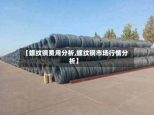 【螺纹钢费用分析,螺纹钢市场行情分析】-第2张图片