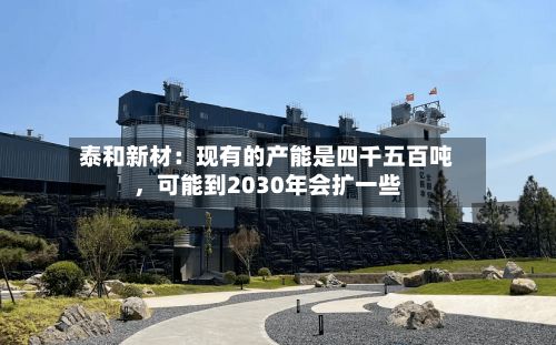 泰和新材：现有的产能是四千五百吨，可能到2030年会扩一些-第1张图片