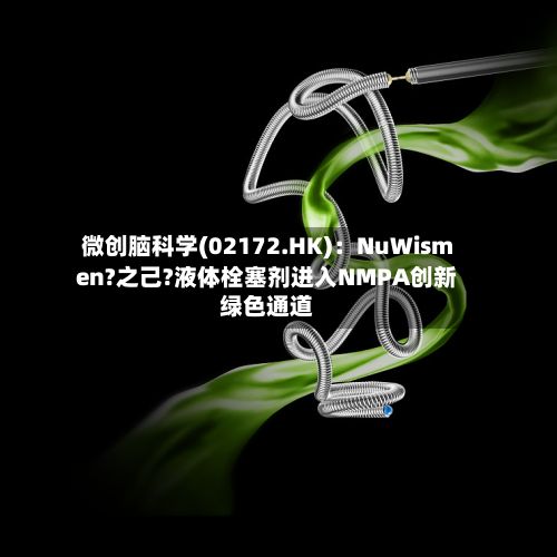 微创脑科学(02172.HK)：NuWismen?之己?液体栓塞剂进入NMPA创新绿色通道