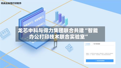 龙芯中科与得力集团联合共建“智能办公打印技术联合实验室”-第2张图片