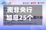 南非央行加息25个基点至7.25%，下调今年经济增长预期