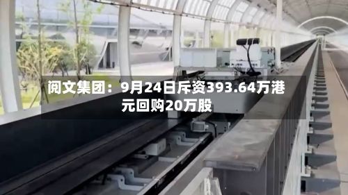 阅文集团：9月24日斥资393.64万港元回购20万股-第3张图片