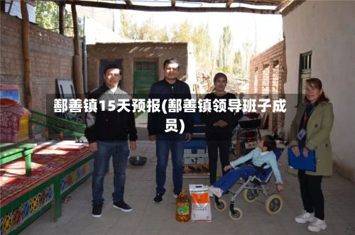 鄯善镇15天预报(鄯善镇领导班子成员)-第3张图片