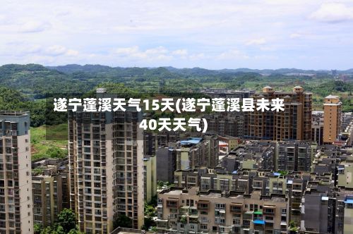 遂宁蓬溪天气15天(遂宁蓬溪县未来40天天气)-第2张图片