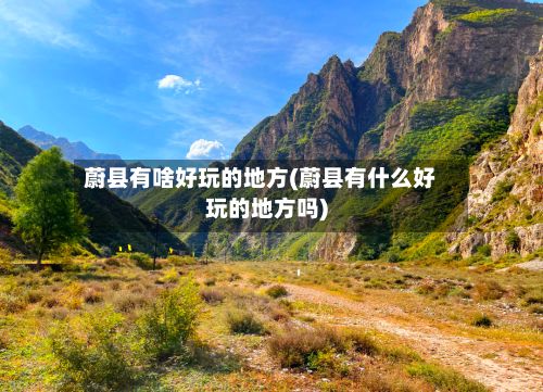 蔚县有啥好玩的地方(蔚县有什么好玩的地方吗)