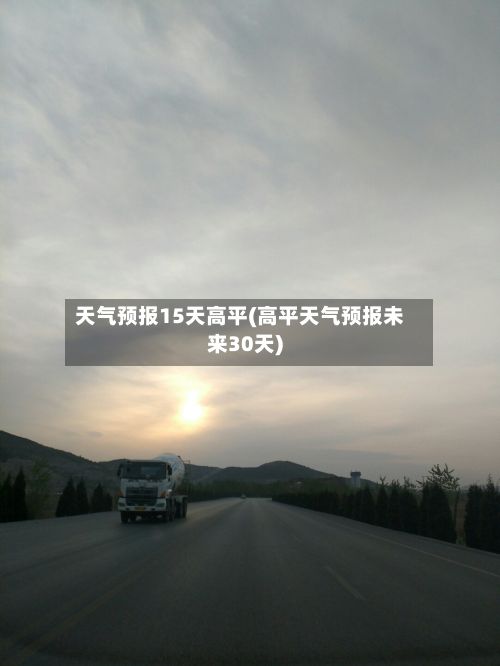 天气预报15天高平(高平天气预报未来30天)