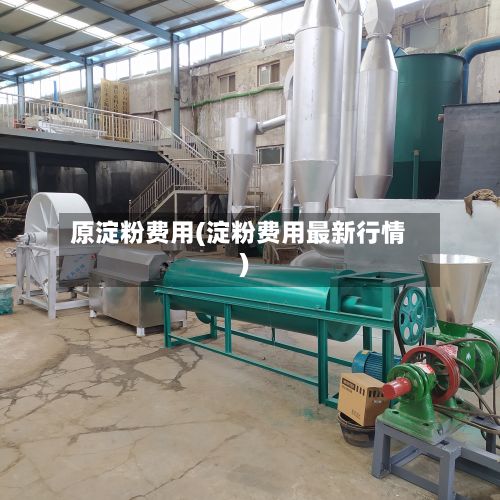 原淀粉费用(淀粉费用最新行情)