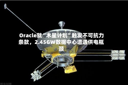 Oracle就“木星计划”触发不可抗力条款，2.45GW数据中心遭遇供电瓶颈-第2张图片