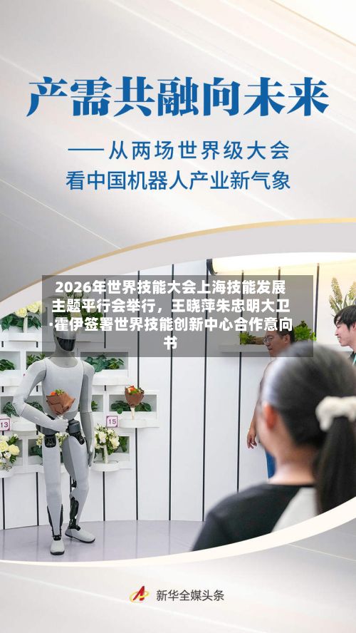 2026年世界技能大会上海技能发展主题平行会举行	，王晓萍朱忠明大卫·霍伊签署世界技能创新中心合作意向书-第2张图片